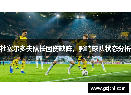杜塞尔多夫队长因伤缺阵，影响球队状态分析