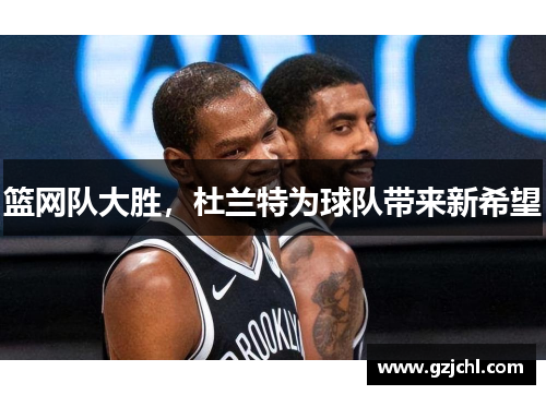 篮网队大胜，杜兰特为球队带来新希望