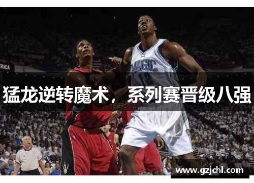 猛龙逆转魔术，系列赛晋级八强