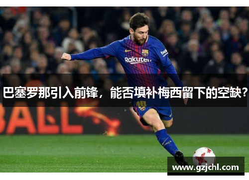 巴塞罗那引入前锋，能否填补梅西留下的空缺？