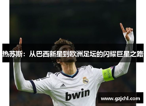 热苏斯：从巴西新星到欧洲足坛的闪耀巨星之路