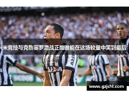 米竞技与克鲁塞罗激战正酣谁能在这场较量中笑到最后