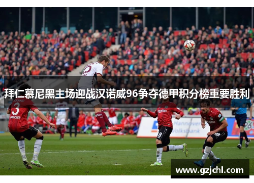 拜仁慕尼黑主场迎战汉诺威96争夺德甲积分榜重要胜利
