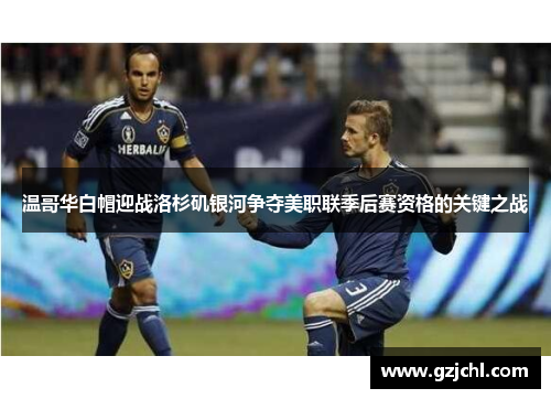 温哥华白帽迎战洛杉矶银河争夺美职联季后赛资格的关键之战