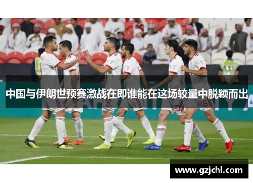 中国与伊朗世预赛激战在即谁能在这场较量中脱颖而出